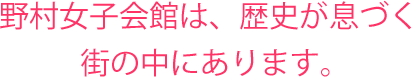 野村女子会館は、歴史が息づく街の中にあります。