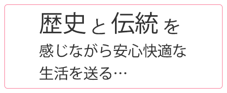 歴史と伝統を感じながら安心快適な生活を送る…